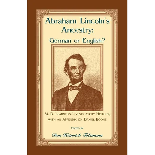 Abraham Lincoln's Ancestry: German or English? M. D. Learned's Investigatory History, with an Appendix on Daniel Boone