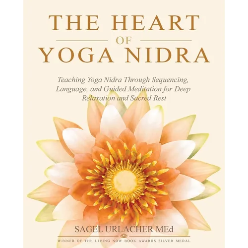 The Heart of Yoga Nidra: Teaching Yoga Nidra Through Sequencing, Language, and Guided Meditation for Deep Relaxation and Sacred Rest