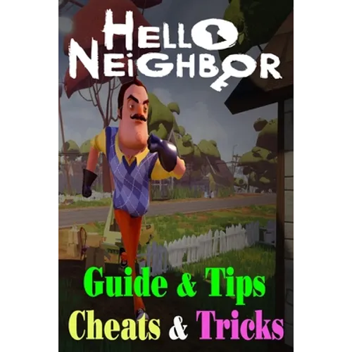 Hello Neighbor: GUIDE & TIPS, CHEATS & TRICKS: How to Play with Hello Neighbor Complete Guide