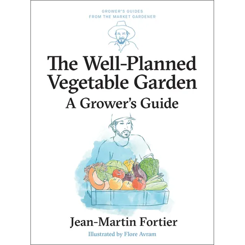 The Well Planned Vegetable Garden: A Grower's Guide