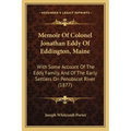 Memoir Of Colonel Jonathan Eddy Of Eddington, Maine: With Some Account Of The Eddy Family, And Of The Early Settlers On Penobscot River (1877)