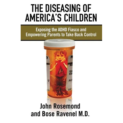 The Diseasing of America's Children: Exposing the ADHD Fiasco and Empowering Parents to Take Back Control