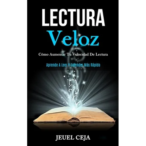 Lectura Veloz: Cómo aumentar tu velocidad de lectura (Aprende a leer y entender más rápido)