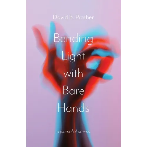 Bending Light with Bare Hands: A Journal of Poems