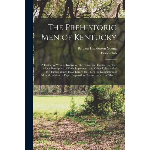 The Prehistoric Men of Kentucky: a History of What is Known of Their Lives and Habits, Together With a Description of Their Implements and Other Relic