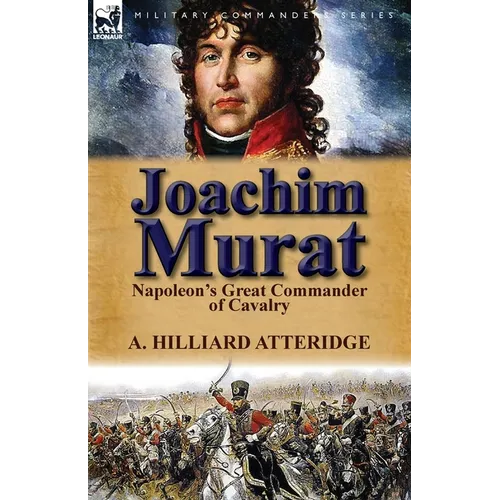 Joachim Murat: Napoleon's Great Commander of Cavalry