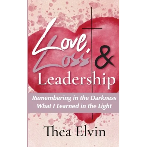 Love, Loss & Leadership: Remembering in the Darkness What I Learned in the Light