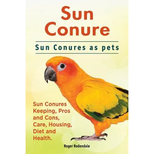 Sun Conure. Sun Conures as pets. Sun Conures Keeping, Pros and Cons, Care, Housing, Diet and Health.