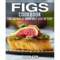 Figs Cookbook: Book 1, for Beginners Made Easy Step by Step