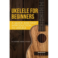 Ukelele for Beginners: A Quick and Easy Introduction to Ukelele