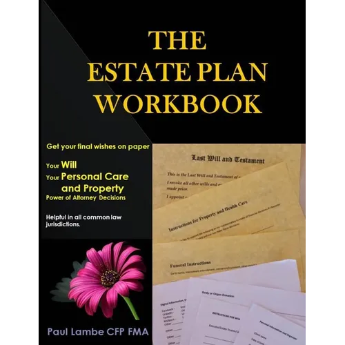 The Estate Plan Workbook: Get your final wishes on paper, Your Will, Your Personal Care and Property - Power of Attorney decisions