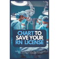 Chart to Save Your RN License: The Nurse's Blueprint For Safe, Clear, and Accurate Documentation