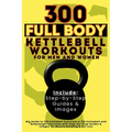 300 Full Body Kettlebell Workouts Book for Men and Women: Big Guide to 150 Kettlebell Exercises & 150 Kettlebell and Bodyweight Exercises with Step-by