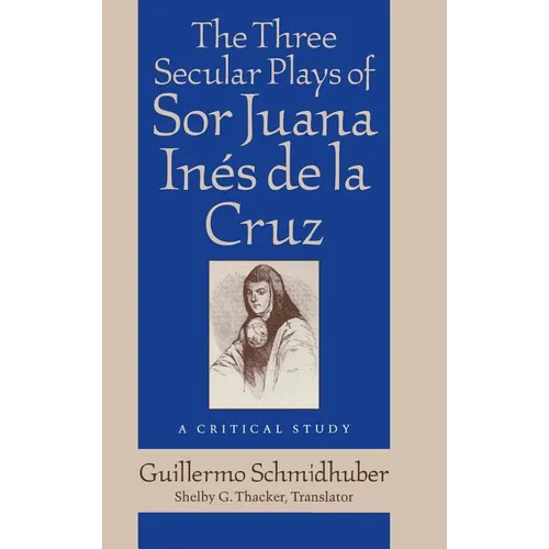 The Three Secular Plays of Sor Juana Inés de la Cruz: A Critical Study