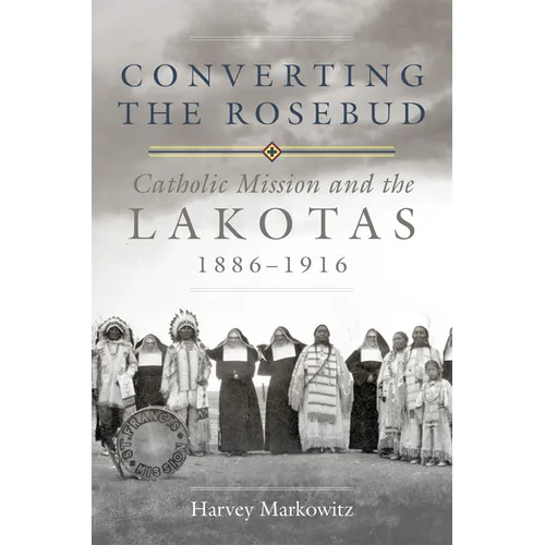 Converting the Rosebud: Catholic Mission and the Lakotas, 1886-1916 Volume 277