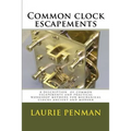 Common clock escapements: A description of common escapements and practical workshop methods for mechanical clocks ancient and modern