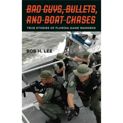 Bad Guys, Bullets, and Boat Chases: True Stories of Florida Game Wardens