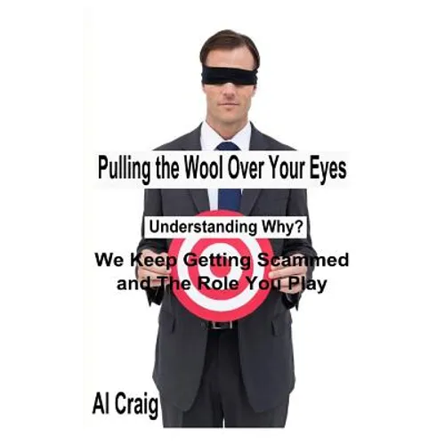 Pulling the Wool Over Your Eyes: Understanding Why We Keep Getting Scammed and the Role You Play
