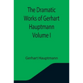 The Dramatic Works of Gerhart Hauptmann Volume I