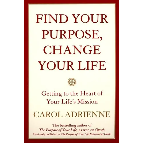 Find Your Purpose, Change Your Life: Getting to the Heart of Your Life's Mission