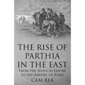 The Rise of Parthia in the East: From the Seleucid Empire to the Arrival of Rome