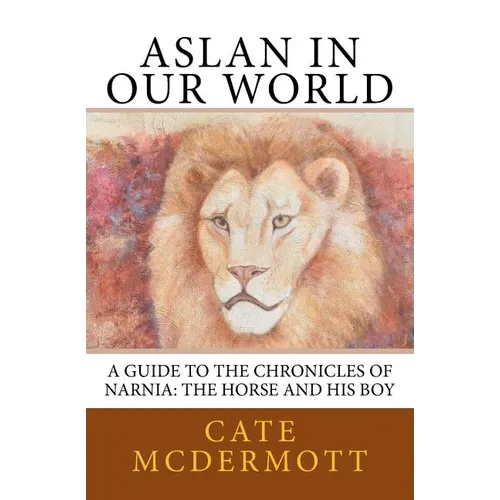 Aslan in Our World: A Guide to the Chronicles of Narnia: The Horse and His Boy