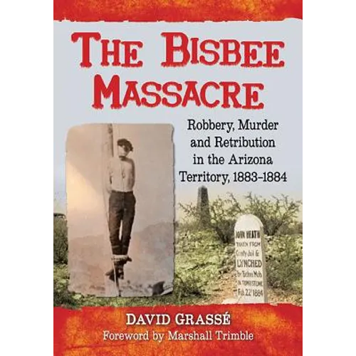 The Bisbee Massacre: Robbery, Murder and Retribution in the Arizona Territory, 1883-1884