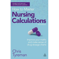 How to Master Nursing Calculations: Improve Your Maths and Make Sense of Drug Dosage Charts