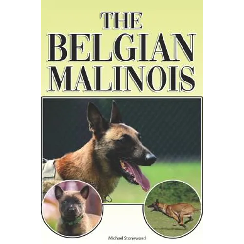 The Belgian Malinois: A Complete and Comprehensive Beginners Guide To: Buying, Owning, Health, Grooming, Training, Obedience, Understanding