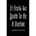 It Feels So Good to Be a Victim