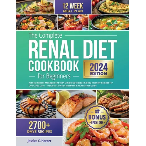 The Complete Renal Diet Cookbook for Beginners: Kidney Disease Management with Simple & Delicious Kidney-Friendly Recipes for Over 2700 Days - Include