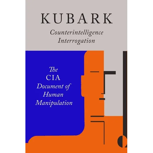 Kubark Counterintelligence Interrogation: The CIA Document of Human Manipulation