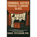 Criminal Justice Through the Looking Glass: Everything You Need to Know That Your Lawyer Won't Tell You - A Step-by-Step Guide to Surviving Jail and P
