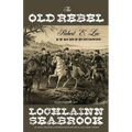 The Old Rebel: Robert E. Lee as He Was Seen by His Contemporaries