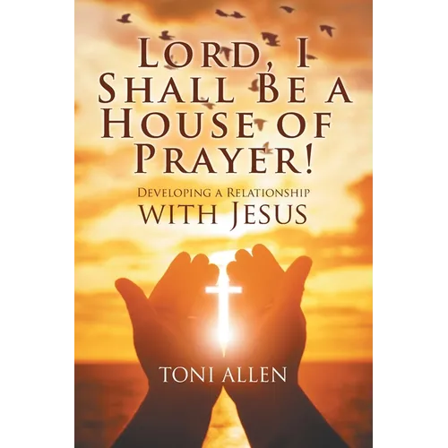 Lord, I Shall Be a House of Prayer!: Developing a Relationship with Jesus