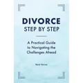 Divorce Step by Step: A Practical Guide to Navigating the Challenges Ahead
