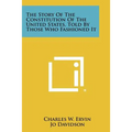 The Story of the Constitution of the United States, Told by Those Who Fashioned It