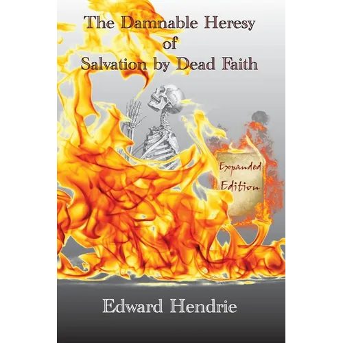 The Damnable Heresy of Salvation by Dead Faith (Expanded Edition)