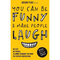 You Can Be Funny and Make People Laugh: No Fluff. No Theories. 35 Humor Techniques that Work for Everyday Conversations
