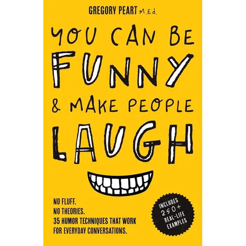 You Can Be Funny and Make People Laugh: No Fluff. No Theories. 35 Humor Techniques that Work for Everyday Conversations