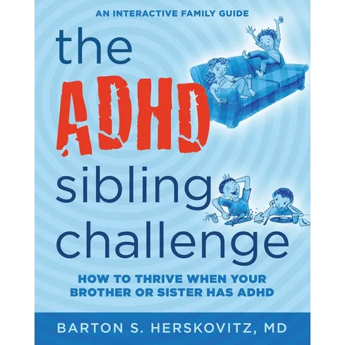 The ADHD Sibling Challenge: How to Thrive When Your Brother or Sister Has ADHD. An Interactive Family Guide