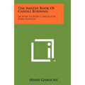 The Master Book Of Candle Burning: Or How To Burn Candles For Every Purpose