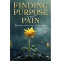 Finding Purpose in Your Pain: Your pain is not your prison-it's your power