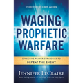 Waging Prophetic Warfare: Effective Prayer Strategies to Defeat the Enemy