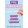 Preconceived: A Step-By-Step Guide to Enhancing Your Fertility and Preparing Your Body for a Healthy Baby