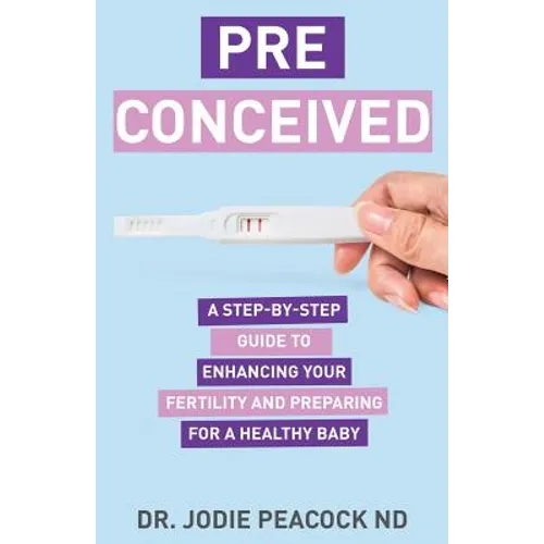 Preconceived: A Step-By-Step Guide to Enhancing Your Fertility and Preparing Your Body for a Healthy Baby