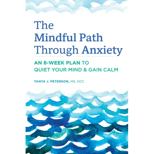 The Mindful Path Through Anxiety: An 8-Week Plan to Quiet Your Mind & Gain Calm