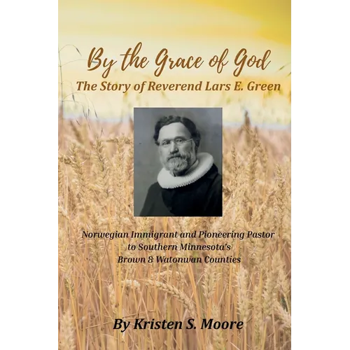 By the Grace of God: The Story of Reverend Lars E Green: The Story of Reverend Lars E. Green