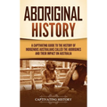 Aboriginal History: A Captivating Guide to the History of Indigenous Australians Called the Aborigines and Their Impact on Australia