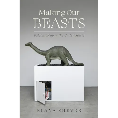 Making Our Beasts: Paleontology in the United States Volume 20